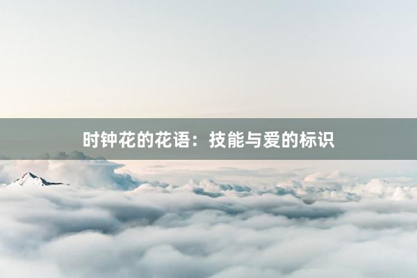 时钟花的花语：技能与爱的标识