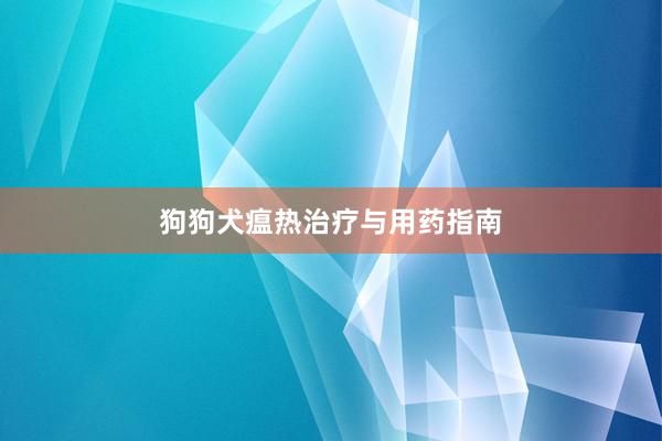 狗狗犬瘟热治疗与用药指南